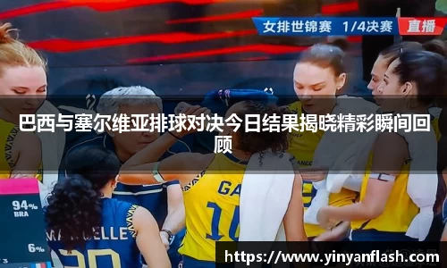 巴西与塞尔维亚排球对决今日结果揭晓精彩瞬间回顾