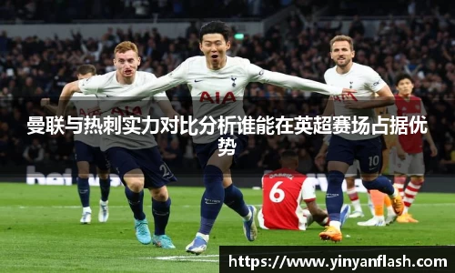 曼联与热刺实力对比分析谁能在英超赛场占据优势