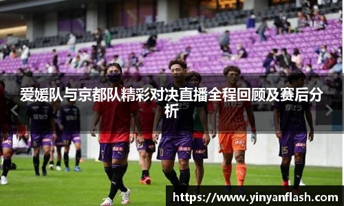 爱媛队与京都队精彩对决直播全程回顾及赛后分析