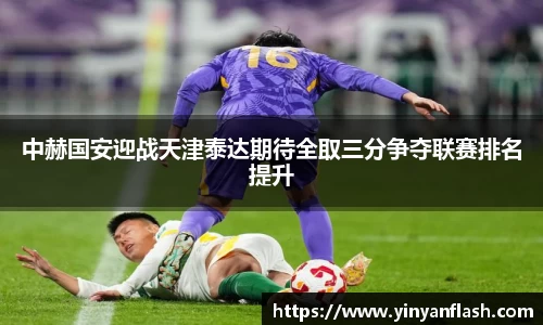 中赫国安迎战天津泰达期待全取三分争夺联赛排名提升