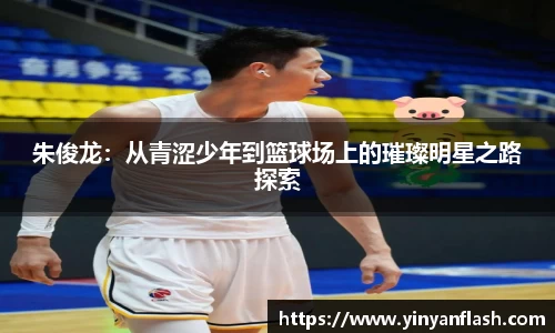 朱俊龙：从青涩少年到篮球场上的璀璨明星之路探索