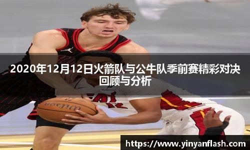 2020年12月12日火箭队与公牛队季前赛精彩对决回顾与分析