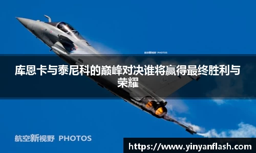 库恩卡与泰尼科的巅峰对决谁将赢得最终胜利与荣耀