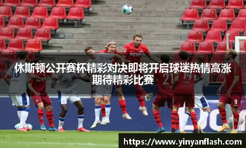 休斯顿公开赛杯精彩对决即将开启球迷热情高涨期待精彩比赛