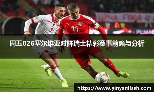 周五026塞尔维亚对阵瑞士精彩赛事前瞻与分析