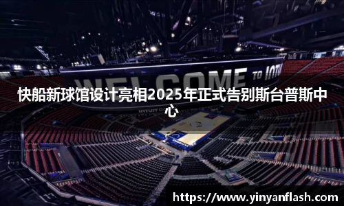 快船新球馆设计亮相2025年正式告别斯台普斯中心